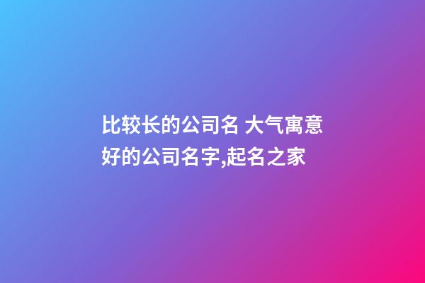 比较长的公司名 大气寓意好的公司名字,起名之家